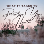 What it Takes to Prioritize Your Health