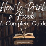 How to Print a Book: A Complete Guide