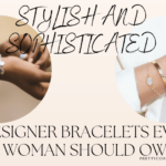 Stylish and Sophisticated: Designer Bracelets Every Woman Should Own