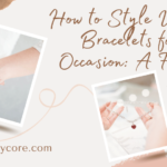 How to Style Unique Bracelets for Any Occasion: A Fashion Guide