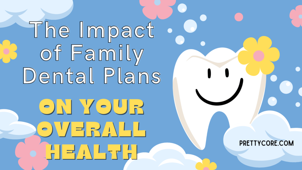 The Impact of Family Dental Plans on Your Overall Health