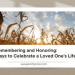Remembering and Honoring: Ways to Celebrate a Loved One's Life