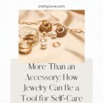 More Than an Accessory: How Jewelry Can Be a Tool for Self-Care