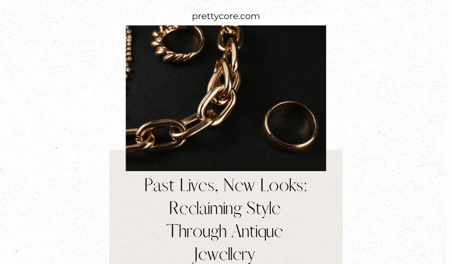 Past Lives, New Looks: Reclaiming Style Through Antique Jewellery