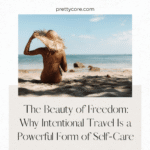 The Beauty of Freedom: Why Intentional Travel Is a Powerful Form of Self-Care