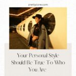 Your Personal Style Should Be True To Who You Are
