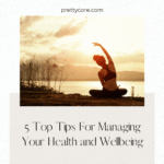 5 Top Tips For Managing Your Health and Wellbeing