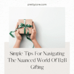 Simple Tips For Navigating The Nuanced World Of B2B Gifting