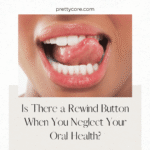 Is There a Rewind Button When You Neglect Your Oral Health?