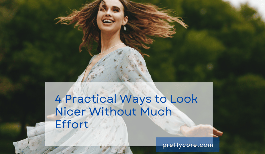 4 Practical Ways to Look Nicer Without Much Effort