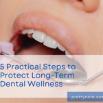 5 Practical Steps to Protect Long-Term Dental Wellness