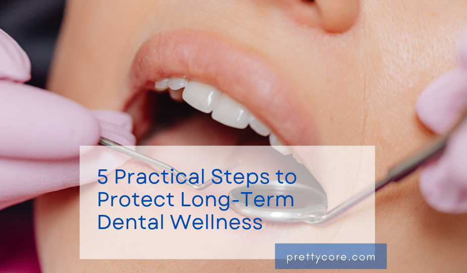 5 Practical Steps to Protect Long-Term Dental Wellness