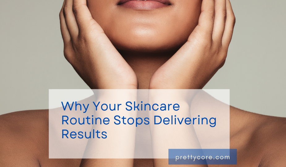 Why Your Skincare Routine Stops Delivering Results